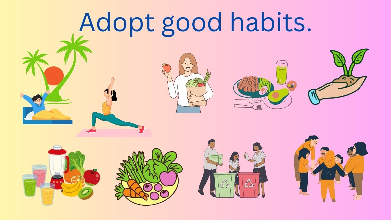 Adopt good habits.